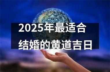<h3>2025年最适合结婚的黄道吉日