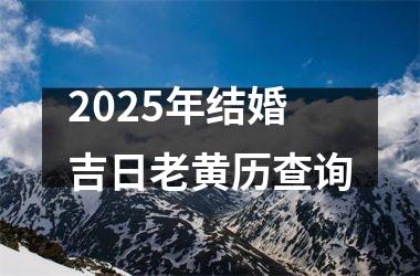 <h3>2025年结婚吉日老黄历查询