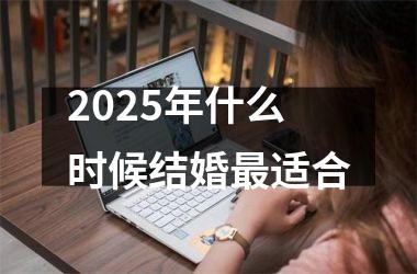 <h3>2025年什么时候结婚最适合