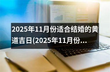 <h3>2025年11月份适合结婚的黄道吉日(2025年11月份适合结婚的黄道吉日有哪几天)