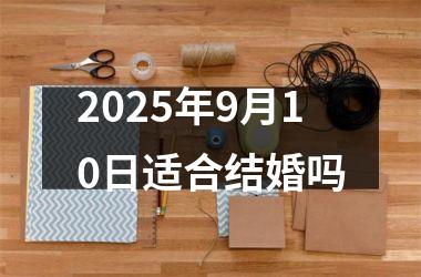 <h3>2025年9月10日适合结婚吗