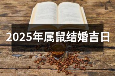 <h3>2025年属鼠结婚吉日