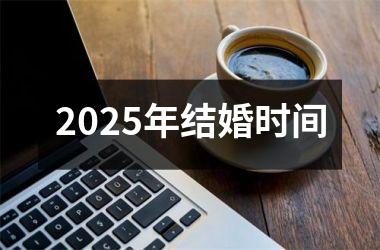 <h3>2025年结婚时间