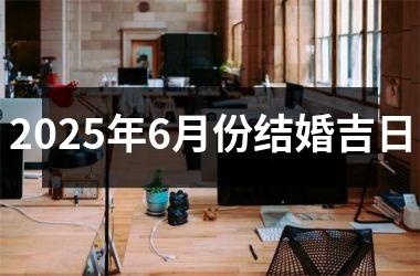 <h3>2025年6月份结婚吉日