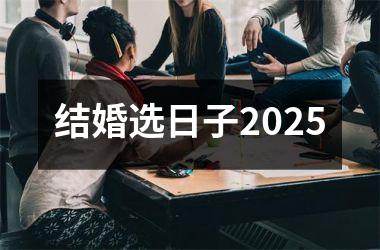 结婚选日子2025