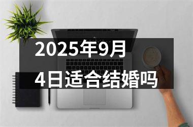 <h3>2025年9月4日适合结婚吗