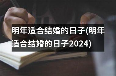 <h3>明年适合结婚的日子(明年适合结婚的日子2024)