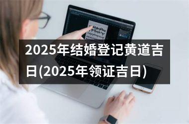 <h3>2025年结婚登记黄道吉日(2025年领证吉日)