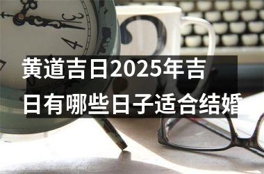 <h3>黄道吉日2025年吉日有哪些日子适合结婚