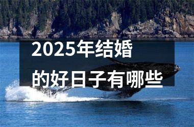 <h3>2025年结婚的好日子有哪些