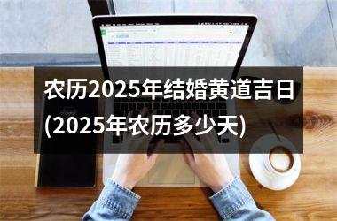 <h3>农历2025年结婚黄道吉日(2025年农历多少天)