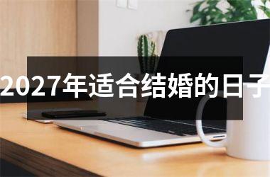 <h3>2027年适合结婚的日子