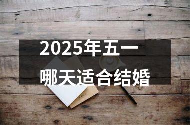 <h3>2025年五一哪天适合结婚