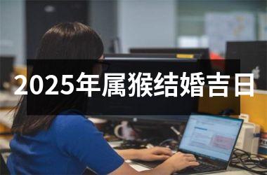 2025年属猴结婚吉日