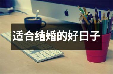 <h3>适合结婚的好日子