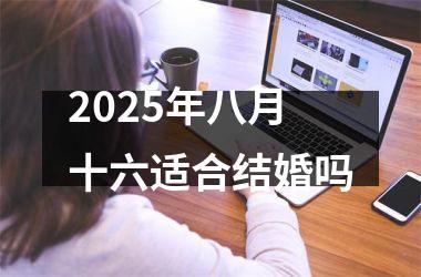 <h3>2025年八月十六适合结婚吗