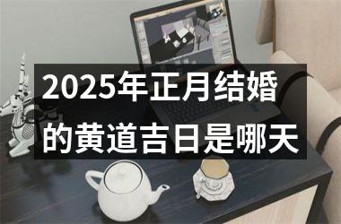 <h3>2025年正月结婚的黄道吉日是哪天