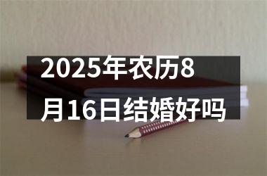 2025年农历8月16日结婚好吗