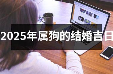 <h3>2025年属狗的结婚吉日