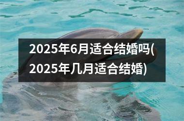 <h3>2025年6月适合结婚吗(2025年几月适合结婚)