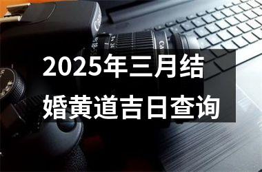 <h3>2025年三月结婚黄道吉日查询