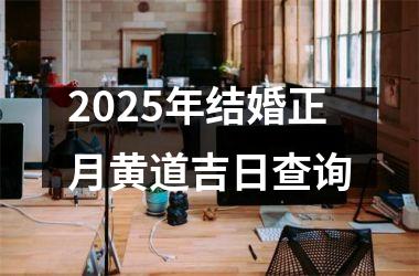 <h3>2025年结婚正月黄道吉日查询