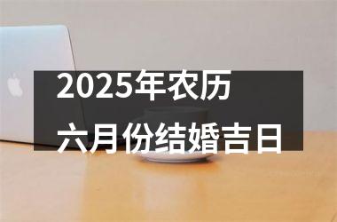 <h3>2025年农历六月份结婚吉日