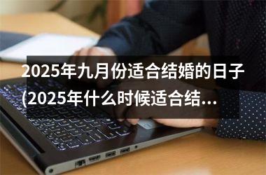 <h3>2025年九月份适合结婚的日子(2025年什么时候适合结婚)