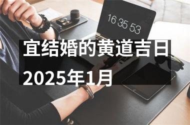 <h3>宜结婚的黄道吉日2025年1月