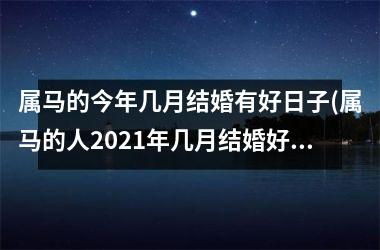 属马的今年几月结婚有好日子(属马的人2021年几月结婚好)