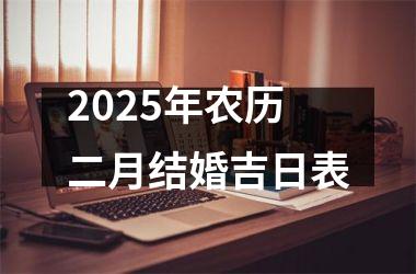 <h3>2025年农历二月结婚吉日表