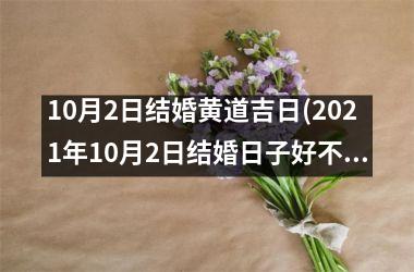 <h3>10月2日结婚黄道吉日(2021年10月2日结婚日子好不好)