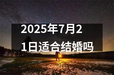 <h3>2025年7月21日适合结婚吗