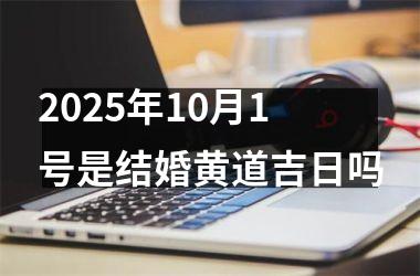 <h3>2025年10月1号是结婚黄道吉日吗