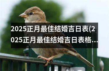 <h3>2025正月最佳结婚吉日表(2025正月最佳结婚吉日表格)