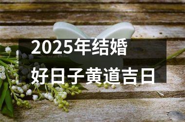 <h3>2025年结婚好日子黄道吉日