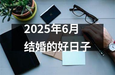 <h3>2025年6月结婚的好日子