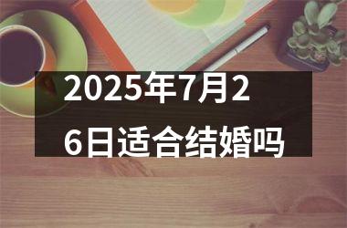 <h3>2025年7月26日适合结婚吗