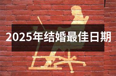 <h3>2025年结婚最佳日期