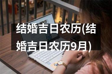 <h3>结婚吉日农历(结婚吉日农历9月)