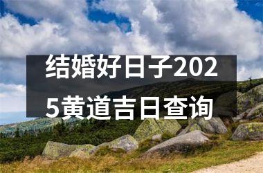 结婚好日子2025黄道吉日查询