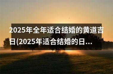 <h3>2025年全年适合结婚的黄道吉日(2025年适合结婚的日子)