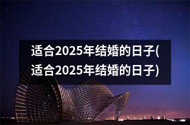 <h3>适合2025年结婚的日子(适合2025年结婚的日子)