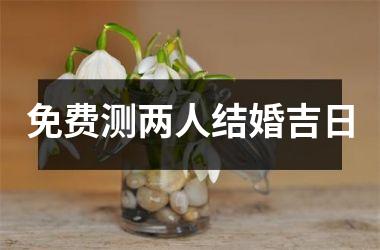 <h3>免费测两人结婚吉日