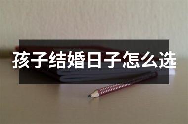<h3>孩子结婚日子怎么选