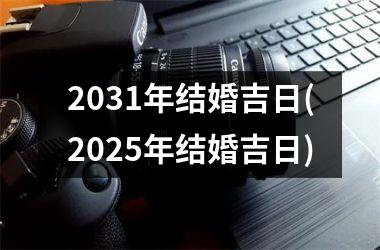 <h3>2031年结婚吉日(2025年结婚吉日)