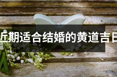 <h3>近期适合结婚的黄道吉日