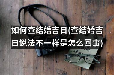 <h3>如何查结婚吉日(查结婚吉日说法不一样是怎么回事)
