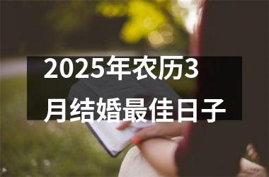 <h3>2025年农历3月结婚最佳日子