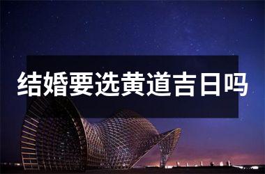 <h3>结婚要选黄道吉日吗